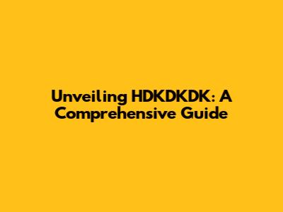 Unveiling HDKDKDK: A Comprehensive Guide