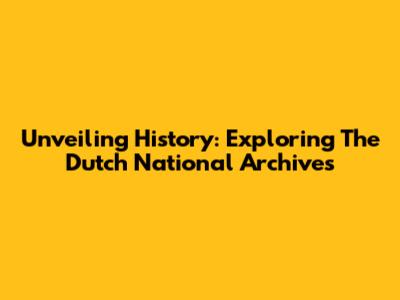 Unveiling History: Exploring The Dutch National Archives