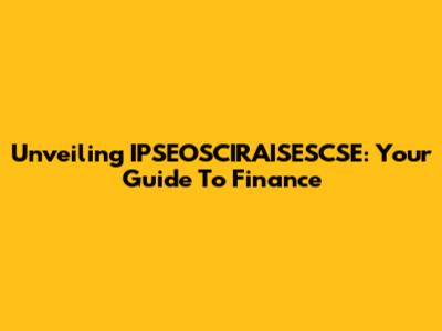 Unveiling IPSEOSCIRAISESCSE: Your Guide To Finance
