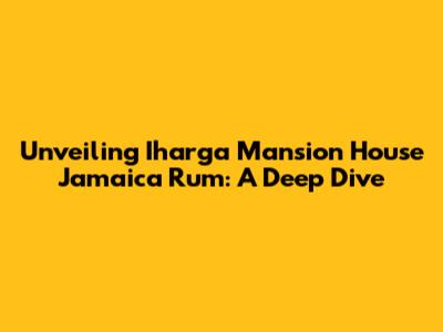 Unveiling Iharga Mansion House Jamaica Rum: A Deep Dive