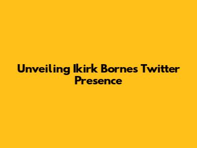 Unveiling Ikirk Borne's Twitter Presence