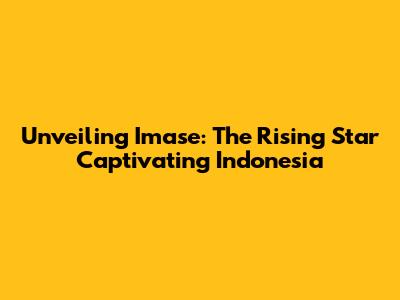 Unveiling Imase: The Rising Star Captivating Indonesia