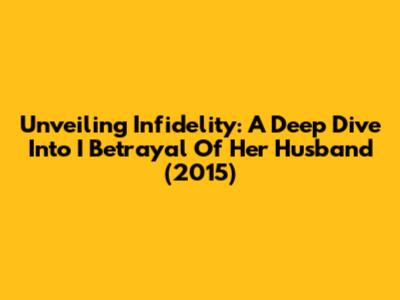 Unveiling Infidelity: A Deep Dive Into 'I Betrayal Of Her Husband' (2015)