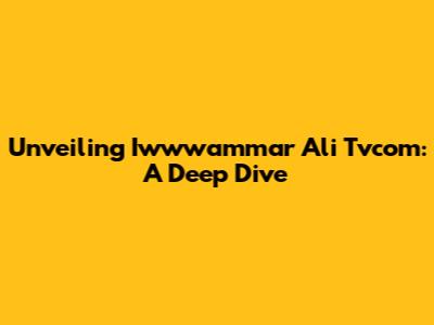 Unveiling Iwwwammar Ali Tvcom: A Deep Dive