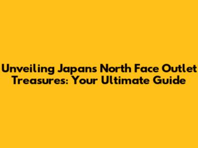 Unveiling Japan's North Face Outlet Treasures: Your Ultimate Guide