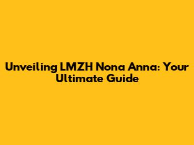 Unveiling LMZH Nona Anna: Your Ultimate Guide