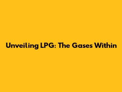 Unveiling LPG: The Gases Within