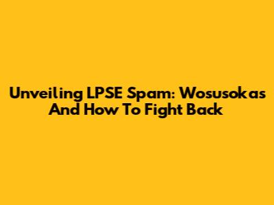 Unveiling LPSE Spam: Wosusokas And How To Fight Back