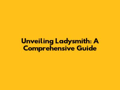 Unveiling Ladysmith: A Comprehensive Guide