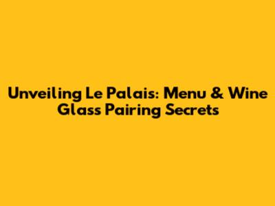 Unveiling Le Palais: Menu & Wine Glass Pairing Secrets