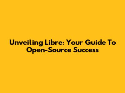 Unveiling Libre: Your Guide To Open-Source Success