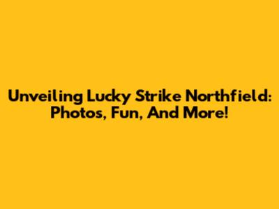 Unveiling Lucky Strike Northfield: Photos, Fun, And More!