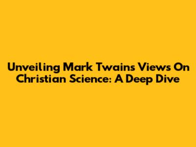 Unveiling Mark Twain's Views On Christian Science: A Deep Dive
