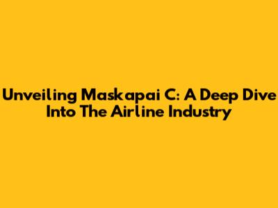 Unveiling Maskapai C: A Deep Dive Into The Airline Industry
