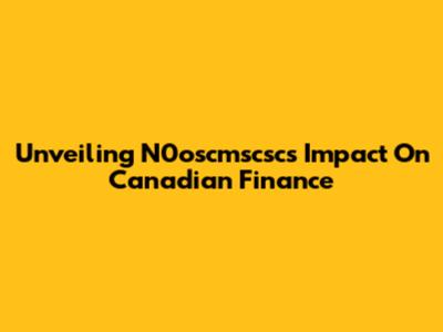Unveiling N0oscmscsc's Impact On Canadian Finance