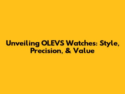 Unveiling OLEVS Watches: Style, Precision, & Value