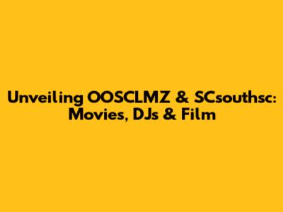 Unveiling OOSCLMZ & SCsouthsc: Movies, DJs & Film