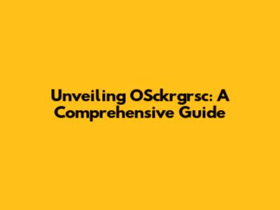 Unveiling OSckrgrsc: A Comprehensive Guide