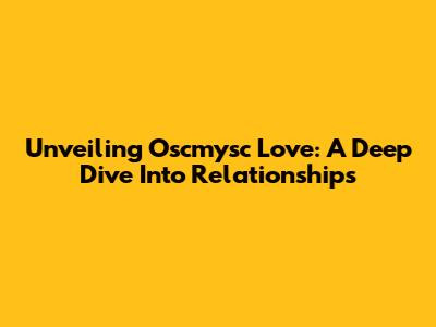 Unveiling Oscmysc Love: A Deep Dive Into Relationships