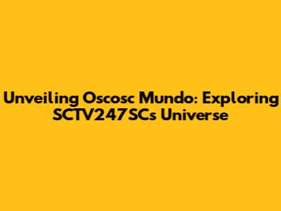 Unveiling Oscosc Mundo: Exploring SCTV247SC's Universe