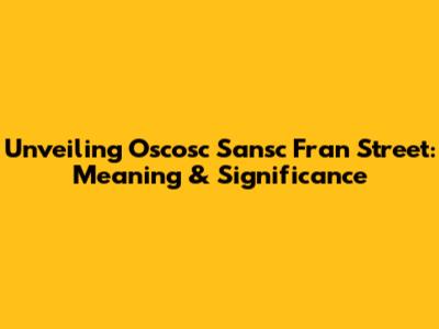 Unveiling Oscosc Sansc Fran Street: Meaning & Significance