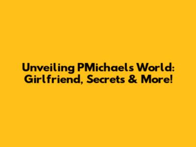 Unveiling PMichael's World: Girlfriend, Secrets & More!