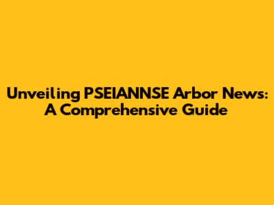 Unveiling PSEIANNSE Arbor News: A Comprehensive Guide