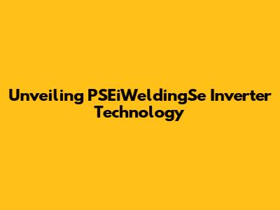 Unveiling PSEiWeldingSe Inverter Technology