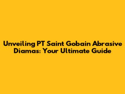 Unveiling PT Saint Gobain Abrasive Diamas: Your Ultimate Guide