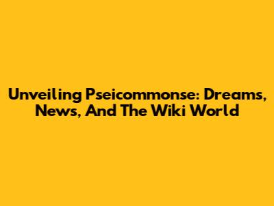 Unveiling Pseicommonse: Dreams, News, And The Wiki World
