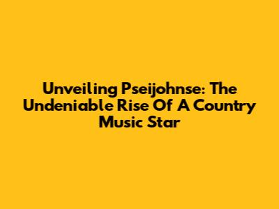 Unveiling Pseijohnse: The Undeniable Rise Of A Country Music Star