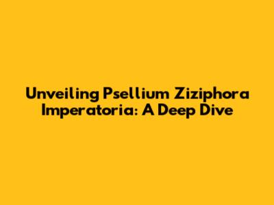 Unveiling Psellium Ziziphora Imperatoria: A Deep Dive