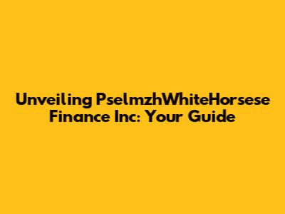 Unveiling PselmzhWhiteHorsese Finance Inc: Your Guide