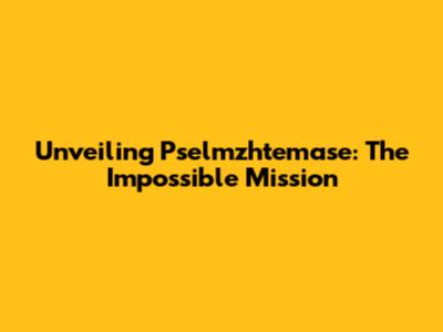 Unveiling Pselmzhtemase: The Impossible Mission