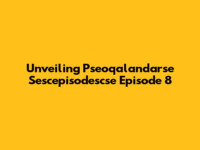 Unveiling Pseoqalandarse Sescepisodescse Episode 8