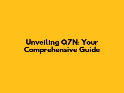 Unveiling Q7N: Your Comprehensive Guide