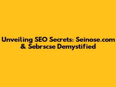 Unveiling SEO Secrets: Seinose.com & Sebrscse Demystified