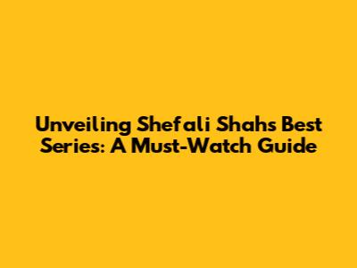 Unveiling Shefali Shah's Best Series: A Must-Watch Guide