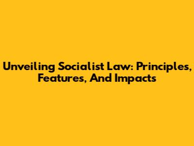 Unveiling Socialist Law: Principles, Features, And Impacts