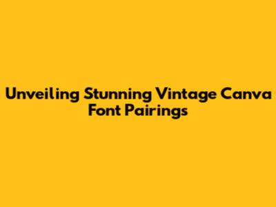 Unveiling Stunning Vintage Canva Font Pairings