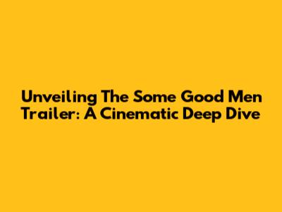 Unveiling The 'Some Good Men' Trailer: A Cinematic Deep Dive