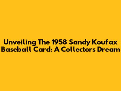 Unveiling The 1958 Sandy Koufax Baseball Card: A Collector's Dream