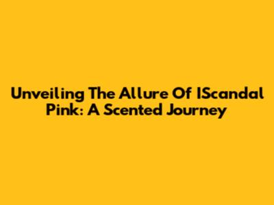 Unveiling The Allure Of IScandal Pink: A Scented Journey