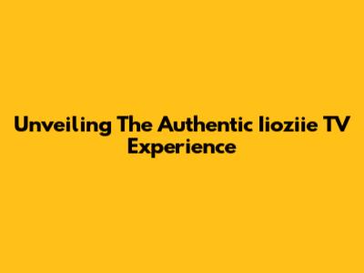 Unveiling The Authentic Iioziie TV Experience