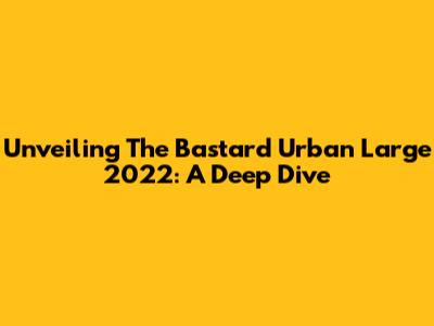 Unveiling The Bastard Urban Large 2022: A Deep Dive