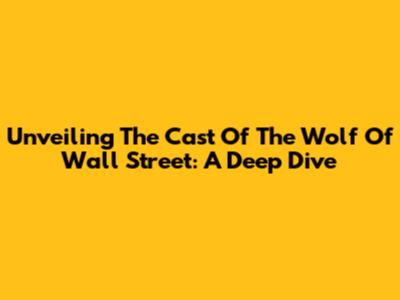 Unveiling The Cast Of The Wolf Of Wall Street: A Deep Dive