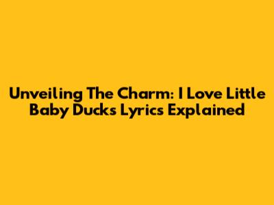 Unveiling The Charm: 'I Love Little Baby Ducks' Lyrics Explained
