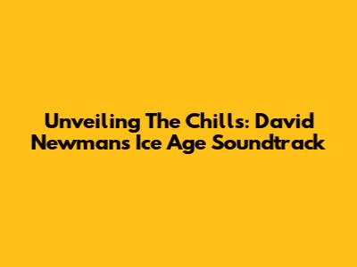 Unveiling The Chills: David Newman's Ice Age Soundtrack
