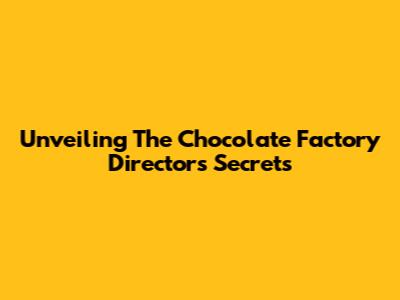 Unveiling The Chocolate Factory Director's Secrets