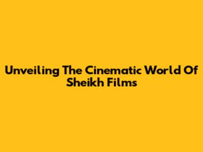 Unveiling The Cinematic World Of Sheikh Films